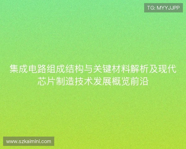 集成电路组成结构与关键材料解析及现代芯片制造技术发展概览前沿
